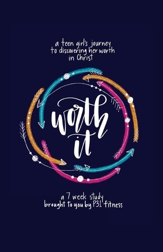 Worth It! a Teen Girl's Journey to Discovering Her Worth in Christ A 7 Week Study Brought to You by P31 Fitness