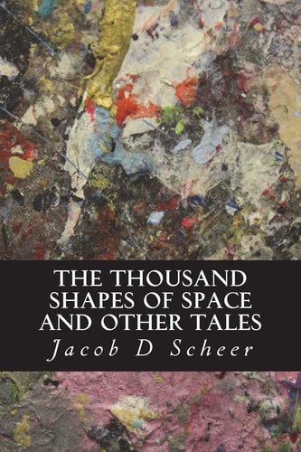 The THOUSAND SHAPES of SPACE and Other Tales And Other Short Stories