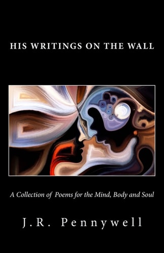 His Writings on the Wall A Collection of Poems for the Mind, Body and Soul