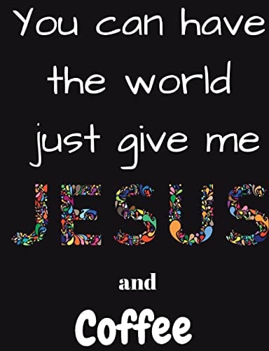 You Can Have the Whole World Just Give Me Jesus and Coffee