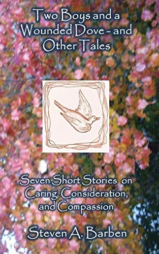 Two Boys and a Wounded Dove and Other Stories Seven Short Stories on Caring, Consideration, and Compassion