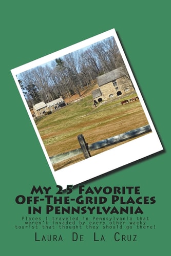 My 25 Favorite Off-The-Grid Places in Pennsylvania Places I Traveled in Pennsylvania That Weren't Invaded by Every Other Wacky Tourist That Thought They Should Go There!