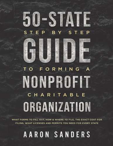 50-State Step by Step Guide to Forming a Nonprofit Charitable Organization What Forms to Fill Out, How and Where to File, the Exact Cost for Filing, What Licenses and Permits You Need for Each State