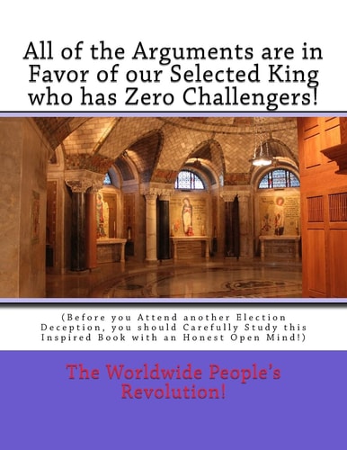 All of the Arguments Are in Favor of Our Selected King Who Has Zero Challengers! (Before You Attend Another Election Deception, You Should Carefully Study This Inspired Book with an Honest Open Mind!)