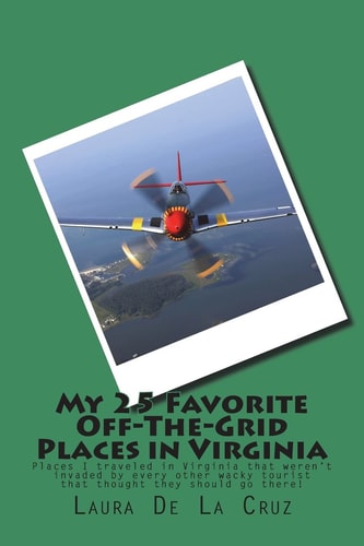 My 25 Favorite Off-The-Grid Places in Virginia Places I Traveled in Virginia That Weren?t Invaded by Every Other Wacky Tourist That Thought They Should Go There!