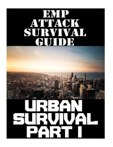 EMP Attack Survival Guide Urban Survival Part I: The Ultimate Beginner's Guide On How To Prepare To Survive An EMP Attack In An Urban Environment (Part 1 of 3)