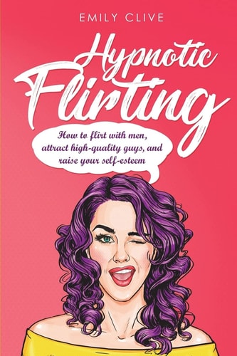 Hypnotic Flirting Attract Higher Quality Men, Create Long-Term Interest and Raise Your Self-Esteem