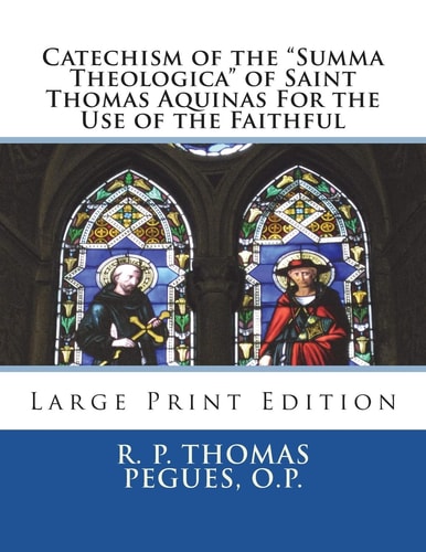 Catechism of the "Summa Theologica" of Saint Thomas Aquinas For the Use of the Faithful Large Print Edition