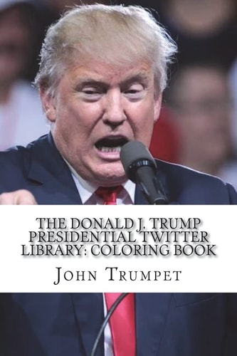 The Donald J. Trump Presidential Twitter Library Coloring Book