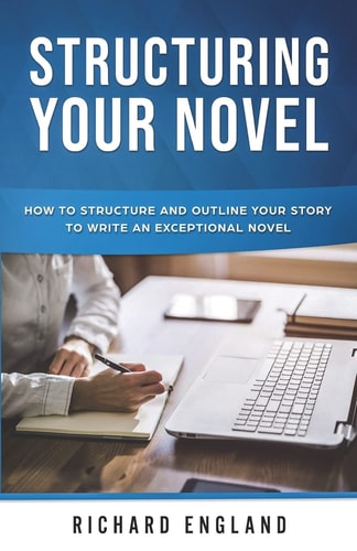 Structuring Your Novel How to Structure and Outline Your Story to Write an Exceptional Novel