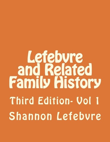Lefebvre and Related Family History Third Edition- Vol 1