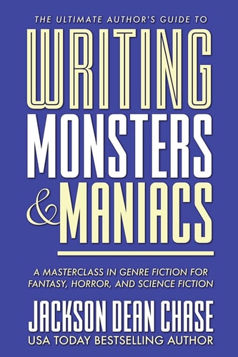 Writing Monsters and Maniacs A Masterclass in Genre Fiction for Fantasy, Horror, and Science Fiction