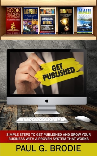 Get Published Simple Steps to Get Published and Grow Your Business with a Proven System That Works