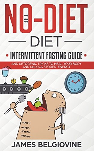The No-Diet Diet Intermittent Fasting Guide And Ketogenic Tricks to Heal Your Body and Unlock Stored Energy