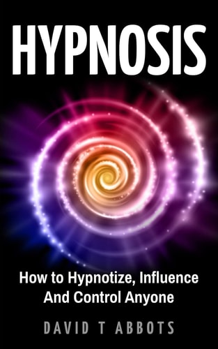 Hypnosis How to Hypnotize, Influence And Control Anyone