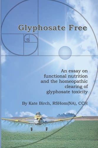 Glyphosate Free An Essay on Functional Nutrition and the Homeopathic Clearing of Glyphosate Toxicity