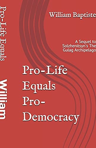 Pro-Life Equals Pro-Democracy The Top 6 Facts Few Know of HUMAN RIGHTS HISTORY (With an Introduction to the Science and Logic) Which Prove PRO-LIFE = PRO-DEMOCRACY (and Pro-Choice = Pro-Totalitarianism)