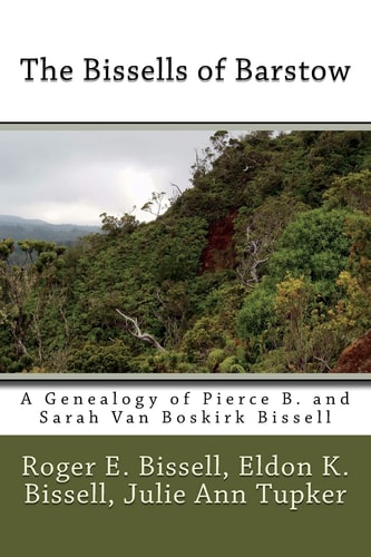 The Bissells of Barstow A Genealogy of Pierce B. and Sarah Van Boskirk Bissell