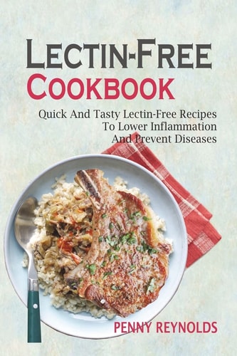 Lectin-Free Cookbook Quick And Tasty Lectin-Free Recipes To Lower Inflammation And Prevent Diseases