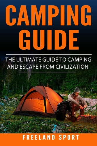 Camping Guide The Ultimate Guide to Camping and Escape from Civilization