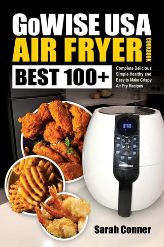 GoWise USA Air Fryer Cookbook BEST 100+ Complete Delicious Simple Healthy and Easy to Make Crispy Air Fry Recipes