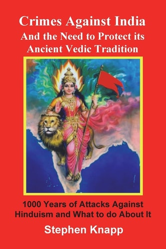 Crimes Against India And the Need to Protect Its Ancient Vedic Tradition: 1000 Years of Attacks Against Hinduism and What to Do About it