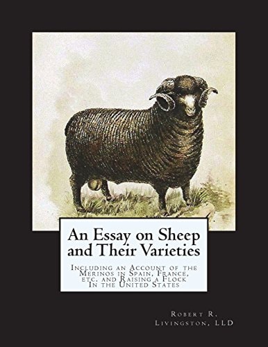 An Essay on Sheep and Their Varieties Including an Account of the Merinos in Spain, France, Etc. and Raising a Flock In the United States