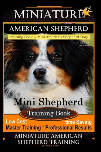 Miniature American Shepherd Training Book for Mini American Shepherd Dogs By D!G THIS DOG Training Mini Shepherd Training Book, Low Cost Time Saving Master Training * Professional Results, Miniature American Shepherd Training