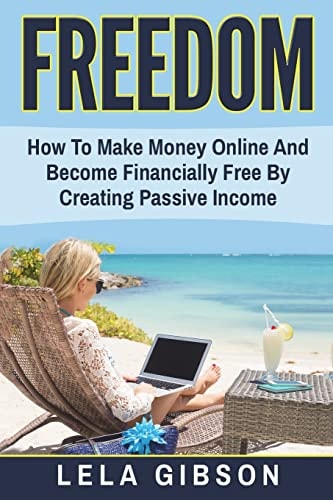 Freedom How To Make Money Online And Become Financially Free By Creating Passive Income