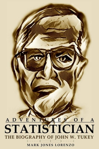 Adventures of a Statistician The Biography of John W. Tukey
