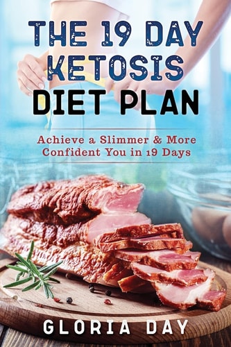 The 19 Day Ketosis Diet Plan Achieve a Slimmer & More Confident You in 19 Days