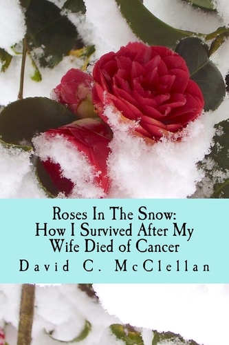 Roses In The Snow How I Survived After My Wife Died of Cancer: A Diary Through Grief