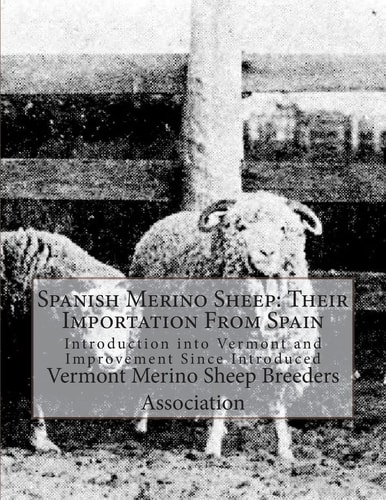 Spanish Merino Sheep Their Importation From Spain: Introduction Into Vermont and Improvement Since Introduced