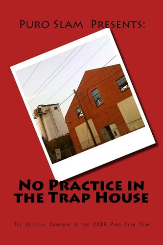 No Practice in the Trap House The Official 2018 Puro Slam Team Chapbook