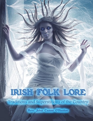 Irish Folk Lore Traditions and Superstitions of the Country