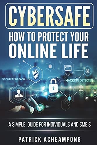 CyberSafe How To Protect Your Online Life - A Simple Guide For Individuals and SME's