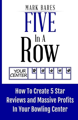 Five In A Row How To Create 5 Star Reviews And Massive Profits In Your Bowling Center