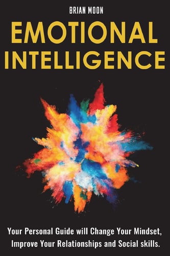 Emotional Intelligence Your Personal Guide Will Change Your Mindset, Improve Your Relationships and Social Skills.