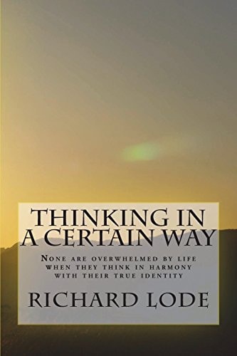 THINKING in a CERTAIN WAY None Are Overwhelmed by Life When They Think in Harmony with Their True Identity