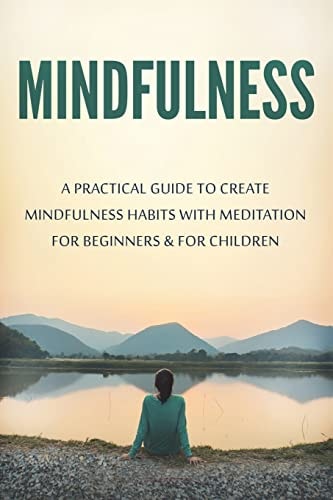 Mindfulness A Practical Guide to Create Mindfulness Habits with Meditation for Beginners & for Children