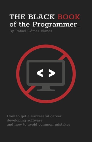 The Black Book of the Programmer How to Get a Successful Career Developing Software and How to Avoid Common Mistakes