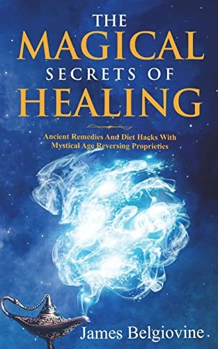 The Magical Secrets Of Healing Ancient Remedies and Diet Hacks with Mystical Age Reversing Properties