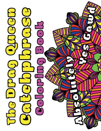 The Drag Queen Catchphrase Coloring Book Featuring Popular Catchphrases from the Drag Queens We Know and Love!