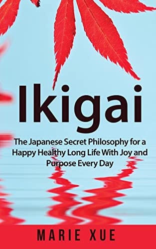 Ikigai The Japanese Secret Philosophy for a Happy Healthy Long Life With Joy and Purpose Every Day