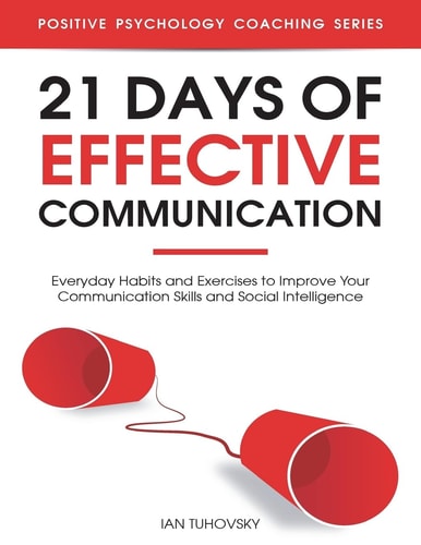 21 Days of Effective Communication Everyday Habits and Exercises to Improve Your Communication Skills and Social Intelligence