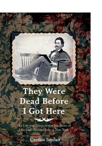 They Were Dead Before I Got Here The Life and Times of the Ancestors of John and Harriet Hyde of New York