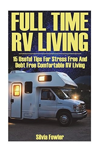 Full Time RV Living 15 Useful Tips For Stress Free And Debt Free Comfortable RV Living
