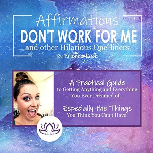 Affirmations Don't Work for Me and Other Hilarious One-Liners A Guide to Getting Anything and Everything You Ever Wanted... Especially the Stuff You Think You Can't Have