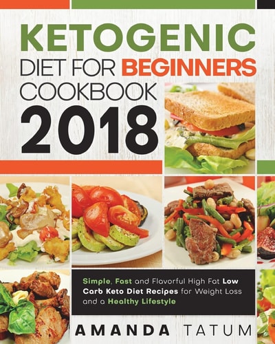 Ketogenic Diet for Beginners Cookbook 2018 Simple, Fast and Flavorful High Fat Low Carb Keto Diet Recipes for Weight Loss and a Healthy Lifestyle