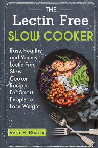 The Lectin Free Slow Cooker Easy, Healthy and Yummy Lectin Free Slow Cooker Recipes For Smart People to Lose Weight